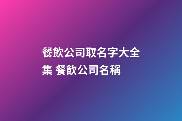 餐飲公司取名字大全集 餐飲公司名稱